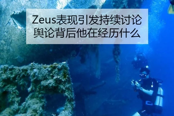 Zeus表现引发持续讨论 舆论背后他在经历什么
